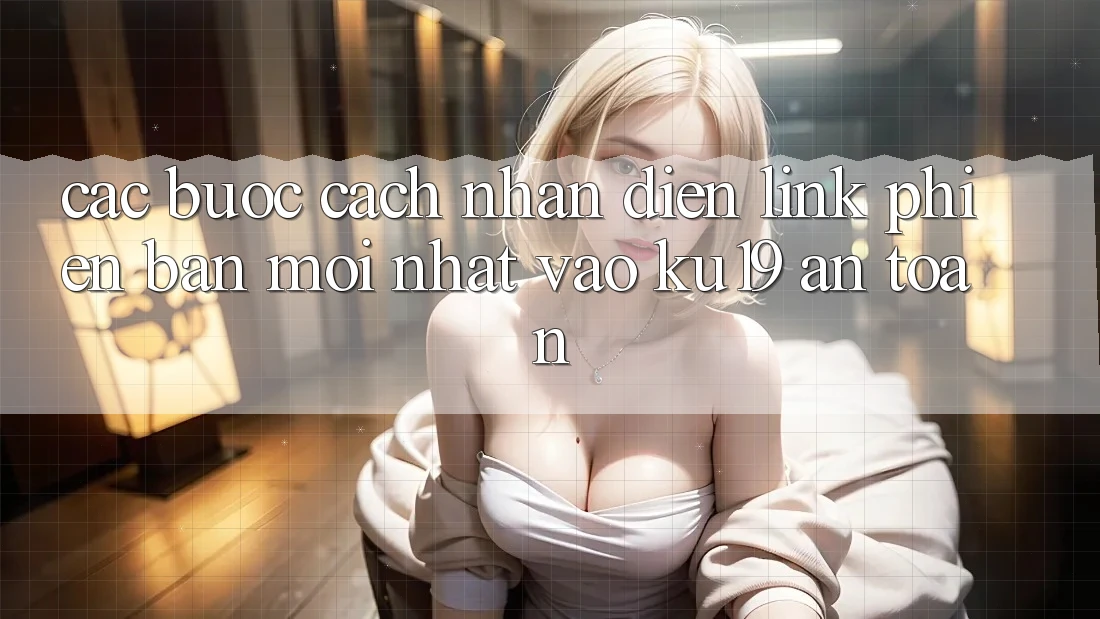Các bước Cách Nhận Diện Link Phiên bản mới Nhất Vào ku19 An Toàn Các bước Cách Nhận Diện Link Phiên bản mới Nhất Vào ku19 An Toàn