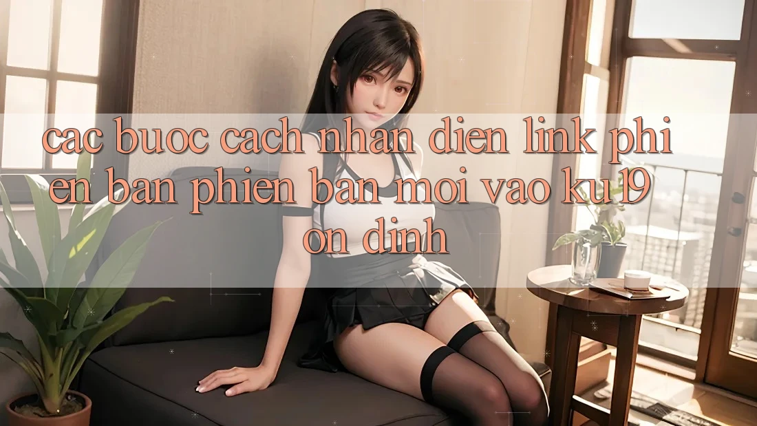 Các bước Cách Nhận Diện Link Phiên bản phiên bản mới Vào ku19 Ổn định Các bước Cách Nhận Diện Link Phiên bản phiên bản mới Vào ku19 Ổn định