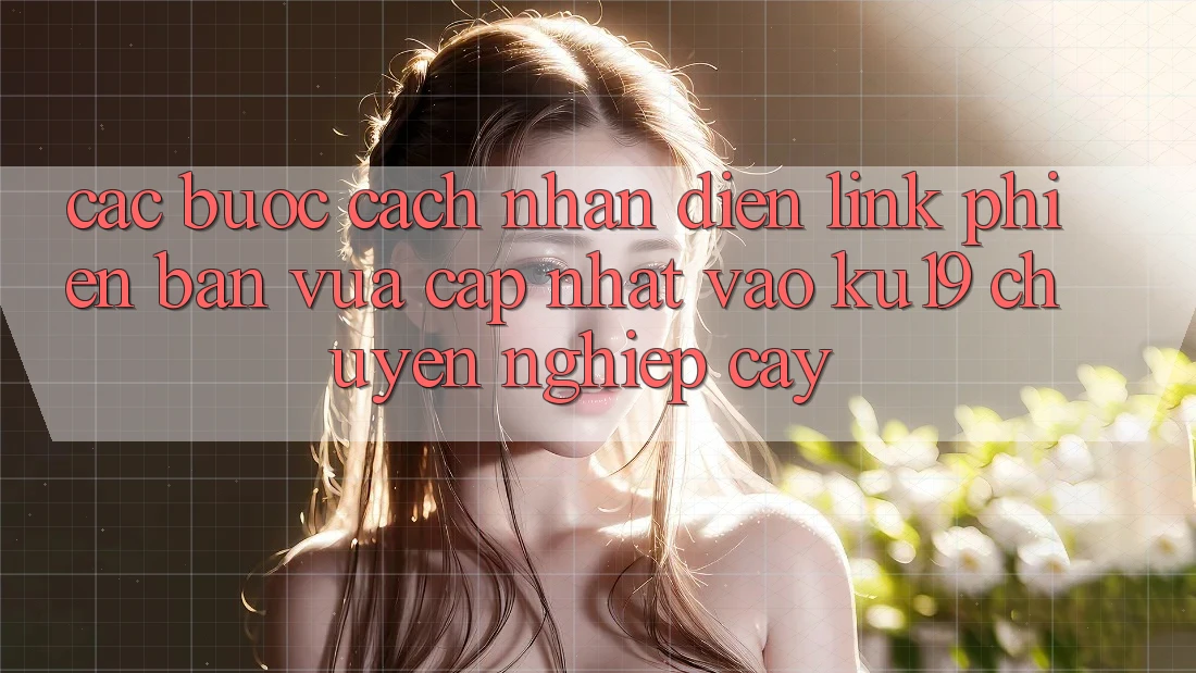 Các bước Cách Nhận Diện Link Phiên bản vừa cập nhật Vào ku19 Chuyên nghiệp cậy