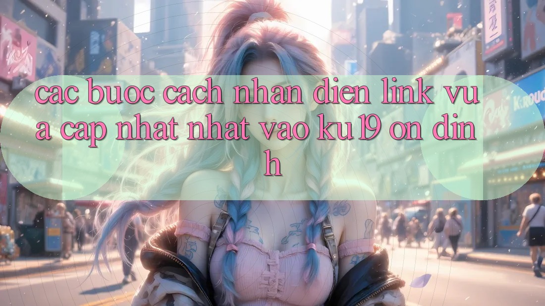 Các bước Cách Nhận Diện Link Vừa cập nhật Nhất Vào ku19 Ổn định Các bước Cách Nhận Diện Link Vừa cập nhật Nhất Vào ku19 Ổn định