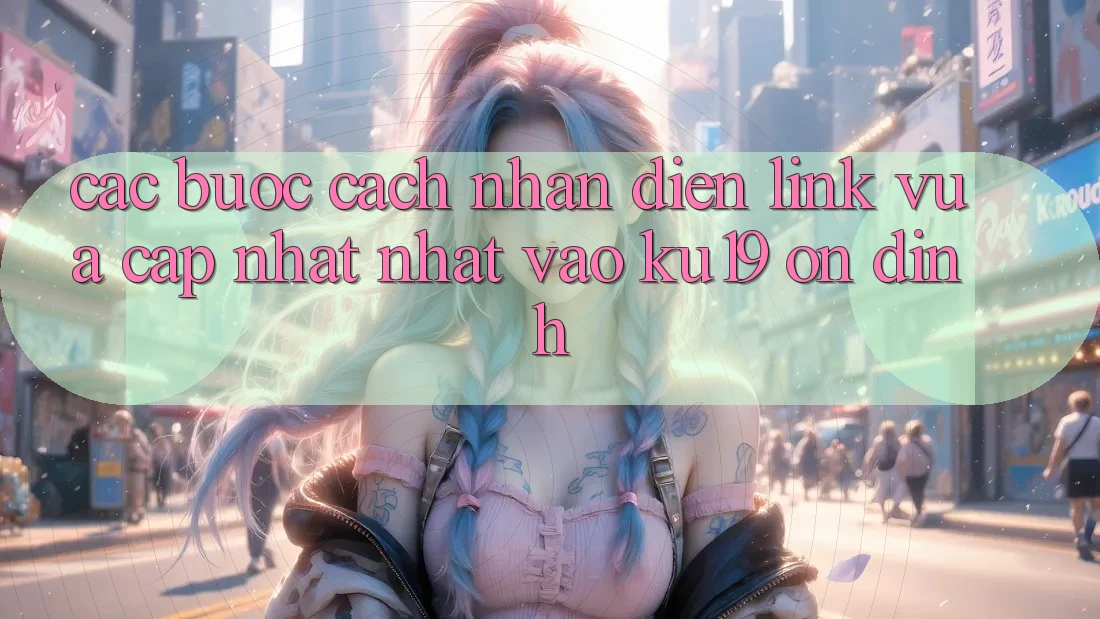 Các bước Cách Nhận Diện Link Vừa cập nhật nhất Vào ku19 Ổn định Các bước Cách Nhận Diện Link Vừa cập nhật nhất Vào ku19 Ổn định