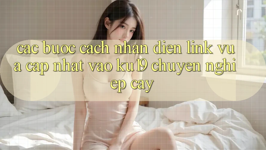 Các bước Cách Nhận Diện Link Vừa cập nhật Vào ku19 Chuyên nghiệp cậy Các bước Cách Nhận Diện Link Vừa cập nhật Vào ku19 Chuyên nghiệp cậy