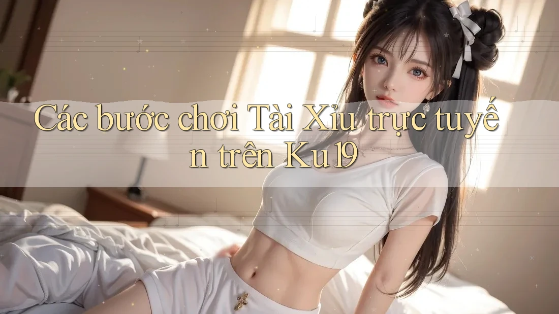 Các bước chơi Tài Xỉu trực tuyến trên Ku19 Các bước chơi Tài Xỉu trực tuyến trên Ku19