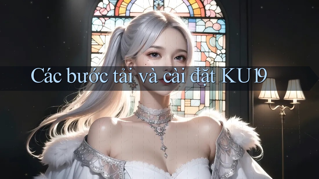 Các bước tải và cài đặt KU19 Các bước tải và cài đặt KU19