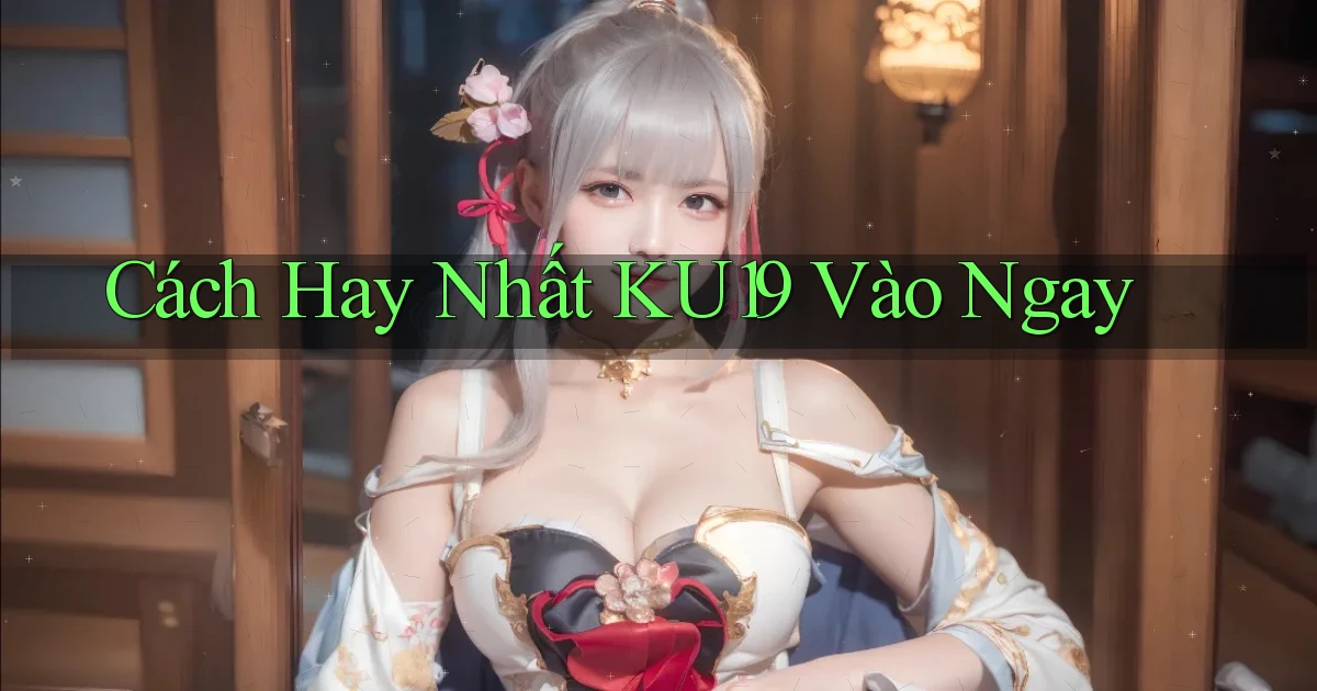 cách hay nhất ku19 vào ngay