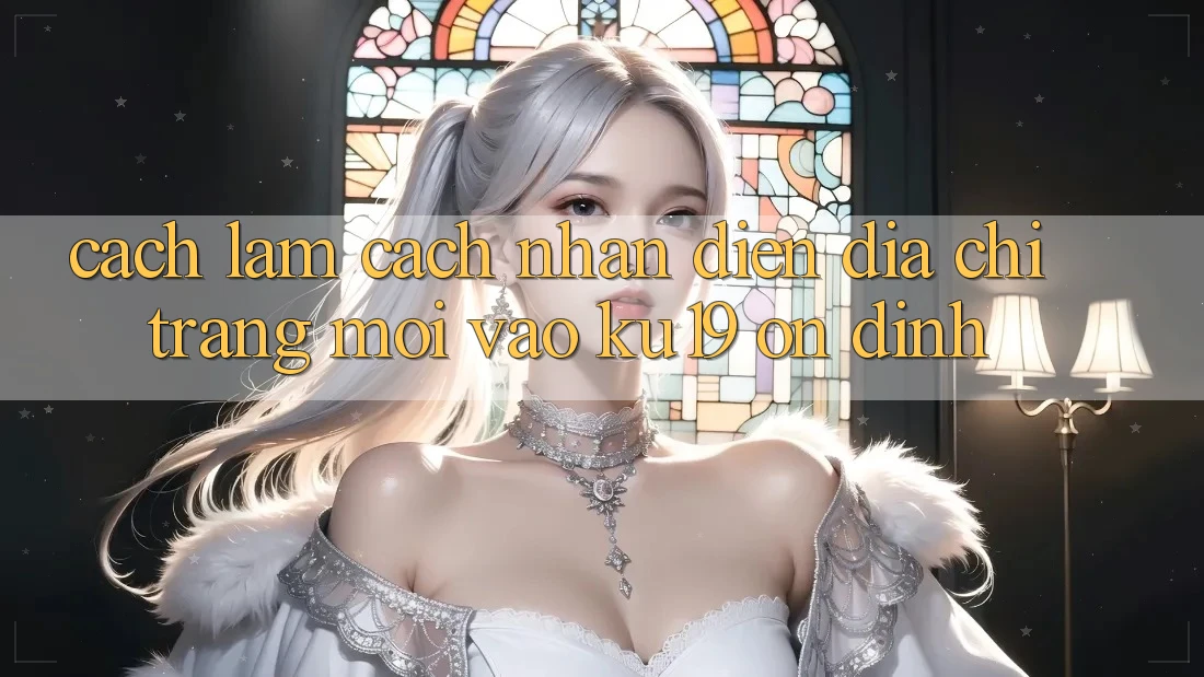 Cách làm Cách Nhận Diện Địa chỉ trang Mới Vào ku19 Ổn định Cách làm Cách Nhận Diện Địa chỉ trang Mới Vào ku19 Ổn định