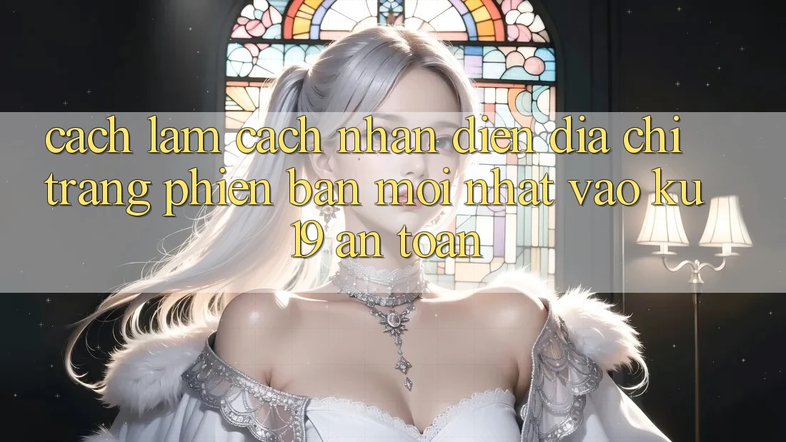 Cách làm Cách Nhận Diện Địa chỉ trang Phiên bản mới Nhất Vào ku19 An Toàn