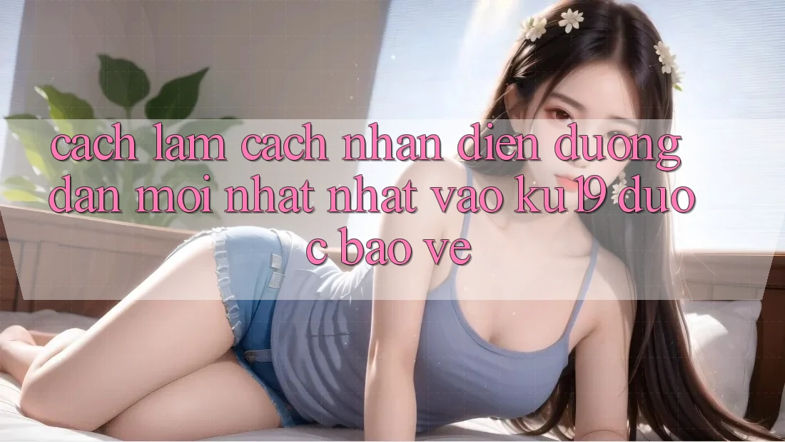 Cách làm Cách Nhận Diện Đường dẫn Mới nhất Nhất Vào ku19 Được bảo vệ Cách làm Cách Nhận Diện Đường dẫn Mới nhất Nhất Vào ku19 Được bảo vệ
