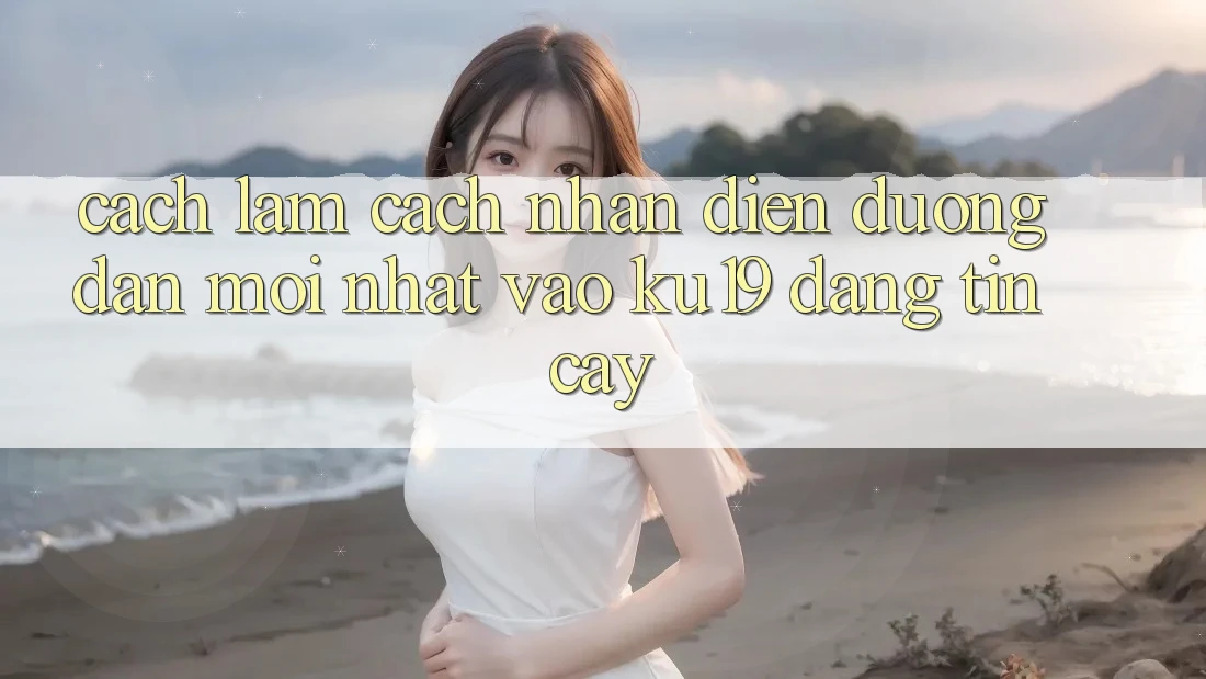Cách làm Cách Nhận Diện Đường dẫn Mới Nhất Vào ku19 Đáng tin cậy