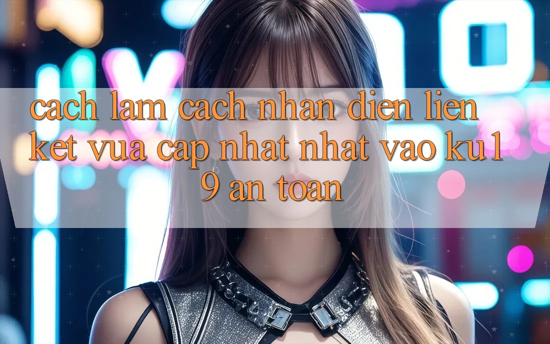 Cách làm Cách Nhận Diện Liên kết Vừa cập nhật Nhất Vào ku19 An Toàn Cách làm Cách Nhận Diện Liên kết Vừa cập nhật Nhất Vào ku19 An Toàn