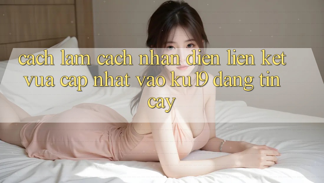 Cách làm Cách Nhận Diện Liên kết Vừa cập nhật Vào ku19 Đáng tin cậy Cách làm Cách Nhận Diện Liên kết Vừa cập nhật Vào ku19 Đáng tin cậy