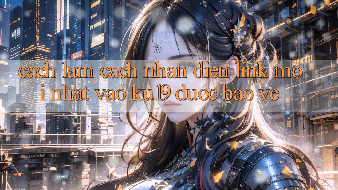 Cách làm Cách Nhận Diện Link Mới Nhất Vào ku19 Được bảo vệ Cách làm Cách Nhận Diện Link Mới Nhất Vào ku19 Được bảo vệ