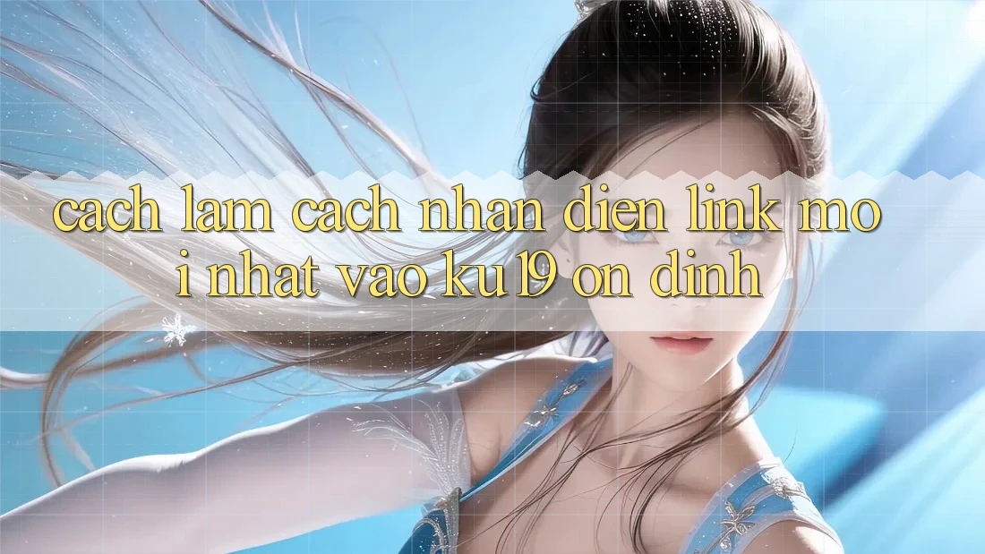 Cách làm Cách Nhận Diện Link Mới Nhất Vào ku19 Ổn định Cách làm Cách Nhận Diện Link Mới Nhất Vào ku19 Ổn định