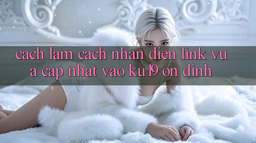 Cách làm Cách Nhận Diện Link Vừa cập nhật Vào ku19 Ổn định Cách làm Cách Nhận Diện Link Vừa cập nhật Vào ku19 Ổn định