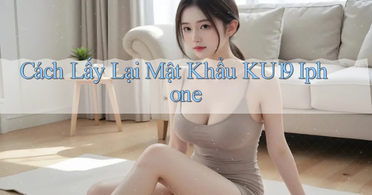 cách lấy lại mật khẩu ku19 iphone