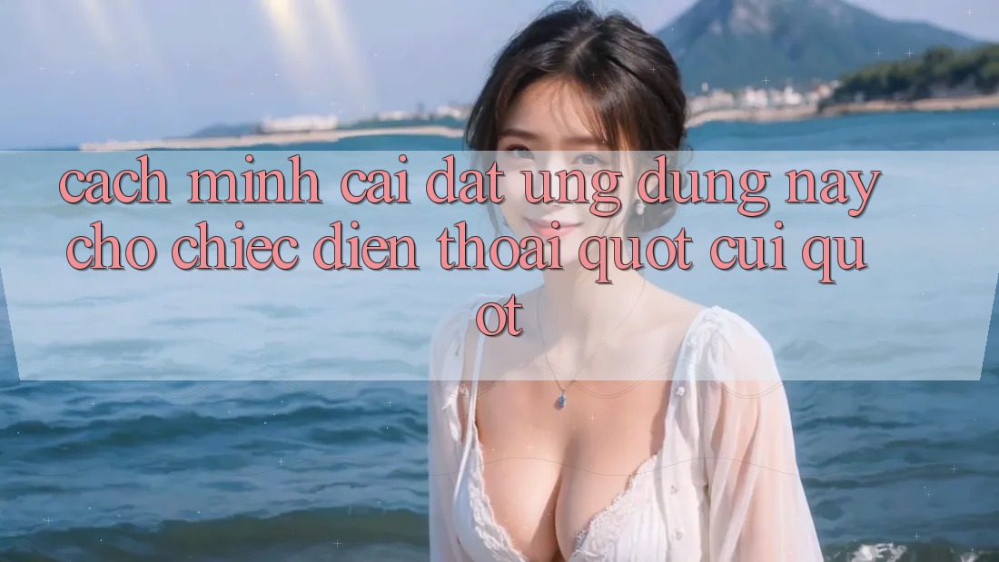Cách mình cài đặt ứng dụng này cho chiếc điện thoại " cùi"