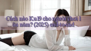 Cách nào Ku19 cho người chơi lâu năm (2025) end to end
