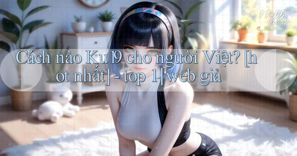 Cách nào Ku19 cho người Việt [hot nhất]   top 1 web giả