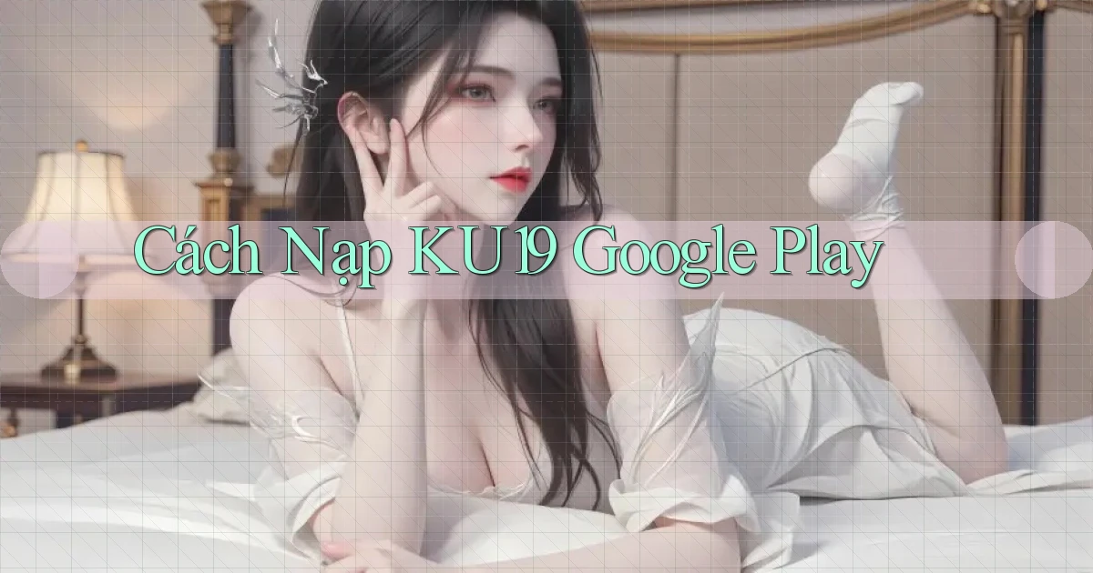 cách nạp ku19 google play