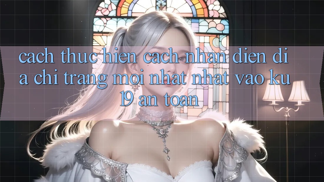 Cách thực hiện Cách Nhận Diện Địa chỉ trang Mới nhất Nhất Vào ku19 An Toàn Cách thực hiện Cách Nhận Diện Địa chỉ trang Mới nhất Nhất Vào ku19 An Toàn