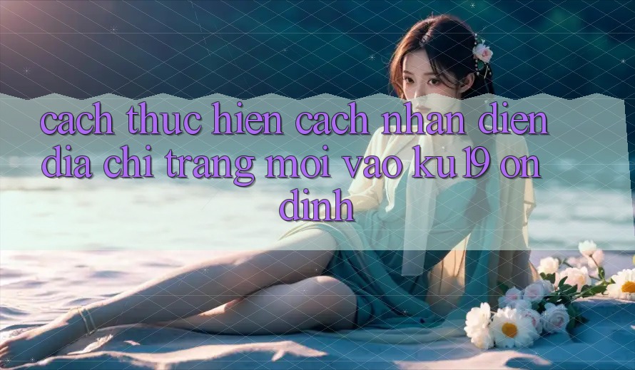 Cách thực hiện Cách Nhận Diện Địa chỉ trang Mới Vào ku19 Ổn định Cách thực hiện Cách Nhận Diện Địa chỉ trang Mới Vào ku19 Ổn định