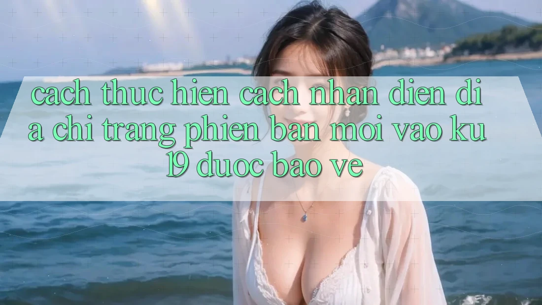 Cách thực hiện Cách Nhận Diện Địa chỉ trang Phiên bản mới Vào ku19 Được bảo vệ Cách thực hiện Cách Nhận Diện Địa chỉ trang Phiên bản mới Vào ku19 Được bảo vệ