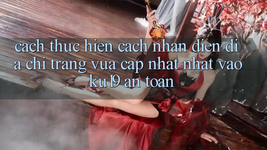 Cách thực hiện Cách Nhận Diện Địa chỉ trang Vừa cập nhật Nhất Vào ku19 An Toàn Cách thực hiện Cách Nhận Diện Địa chỉ trang Vừa cập nhật Nhất Vào ku19 An Toàn