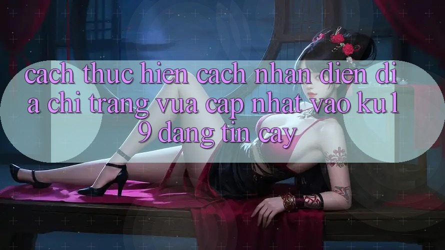 Cách thực hiện Cách Nhận Diện Địa chỉ trang Vừa cập nhật Vào ku19 Đáng tin cậy Cách thực hiện Cách Nhận Diện Địa chỉ trang Vừa cập nhật Vào ku19 Đáng tin cậy