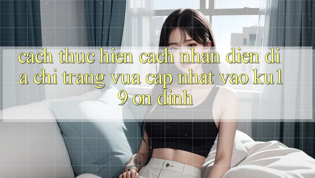 Cách thực hiện Cách Nhận Diện Địa chỉ trang Vừa cập nhật Vào ku19 Ổn định Cách thực hiện Cách Nhận Diện Địa chỉ trang Vừa cập nhật Vào ku19 Ổn định