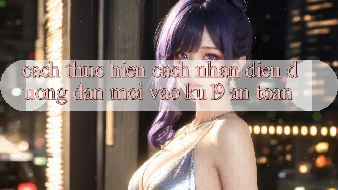 Cách thực hiện Cách Nhận Diện Đường dẫn Mới Vào ku19 An Toàn Cách thực hiện Cách Nhận Diện Đường dẫn Mới Vào ku19 An Toàn