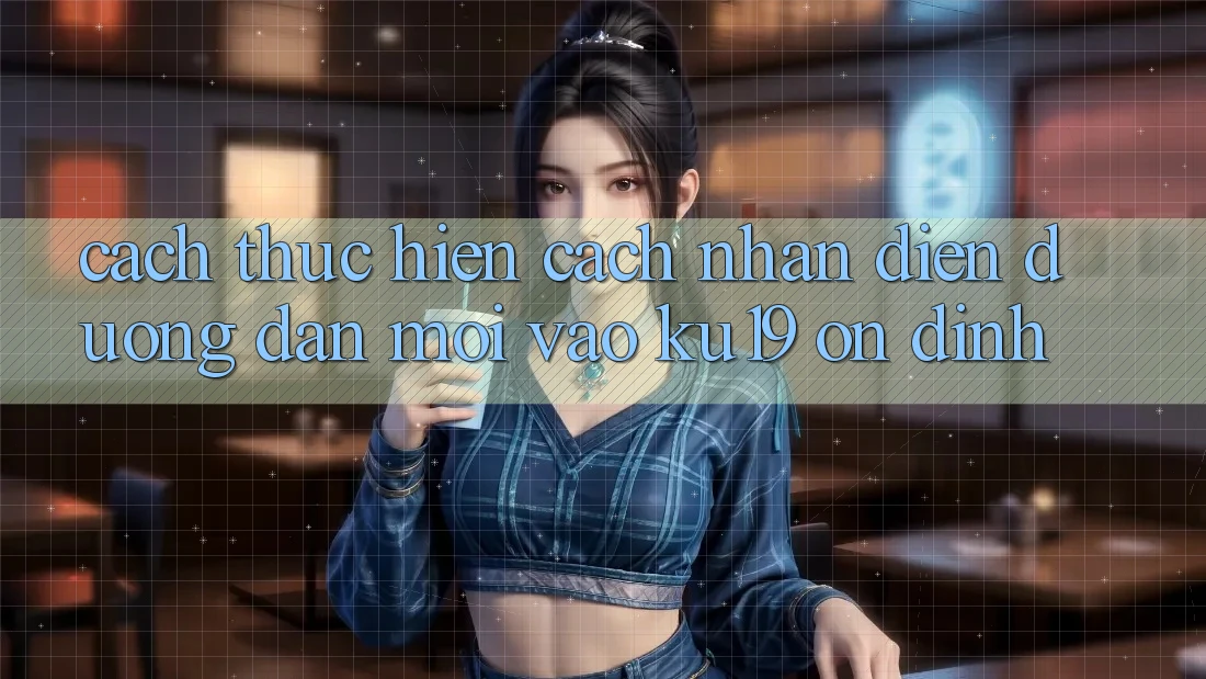 Cách thực hiện Cách Nhận Diện Đường dẫn Mới Vào ku19 Ổn định