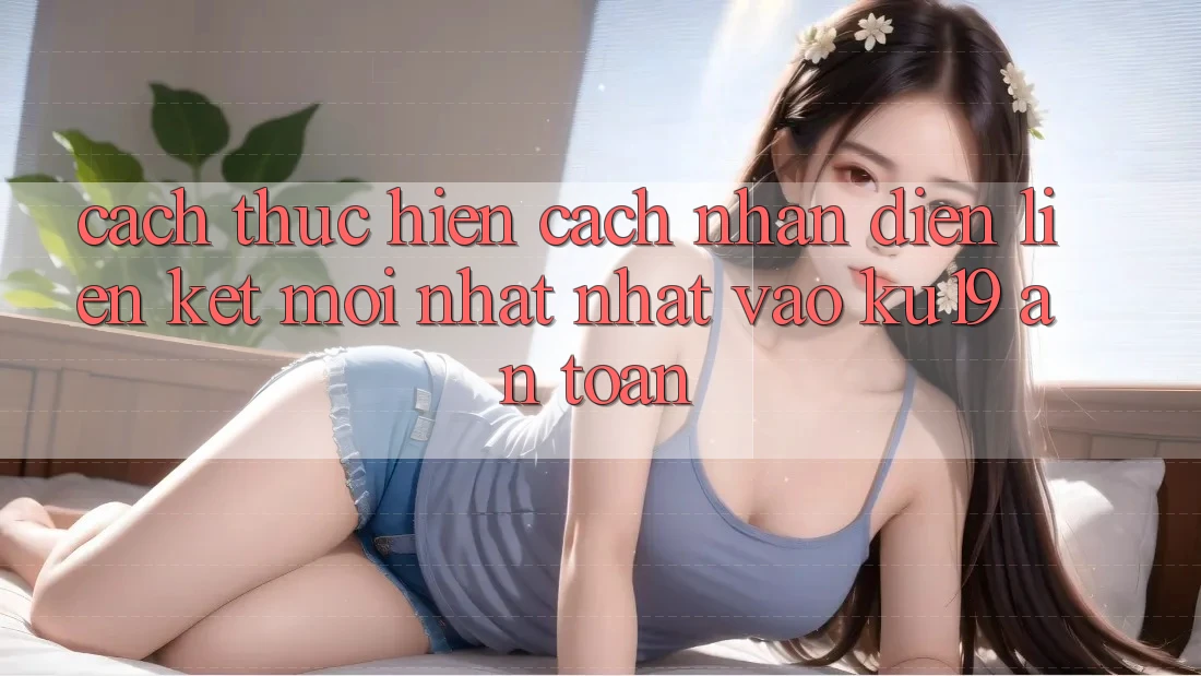 Cách thực hiện Cách Nhận Diện Liên kết Mới nhất Nhất Vào ku19 An Toàn Cách thực hiện Cách Nhận Diện Liên kết Mới nhất Nhất Vào ku19 An Toàn