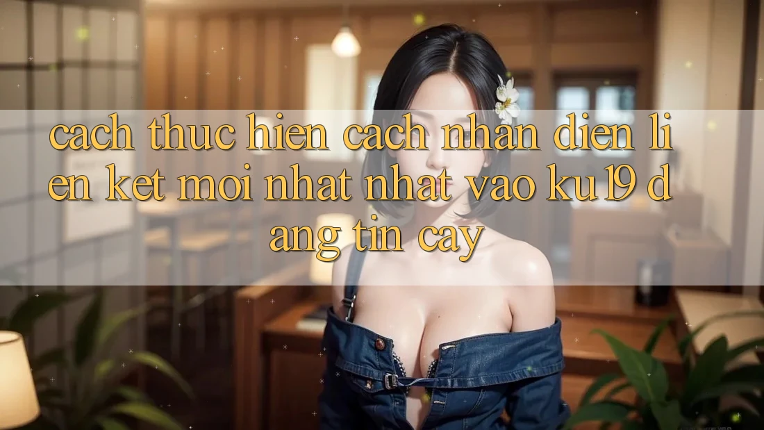 Cách thực hiện Cách Nhận Diện Liên kết Mới nhất Nhất Vào ku19 Đáng tin cậy Cách thực hiện Cách Nhận Diện Liên kết Mới nhất Nhất Vào ku19 Đáng tin cậy