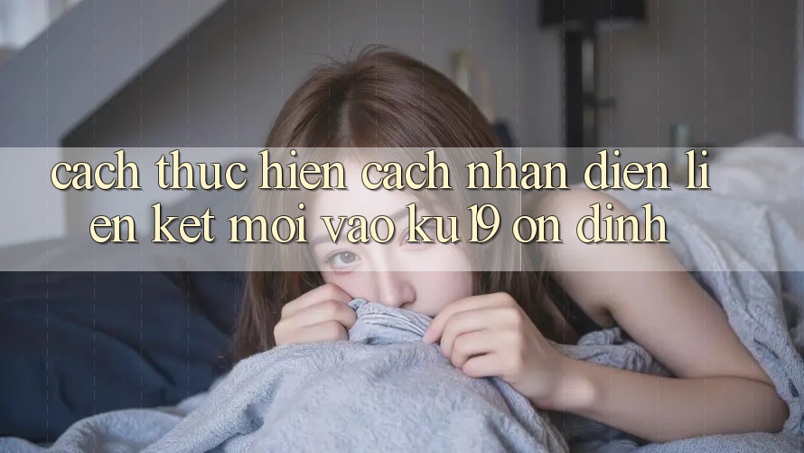 Cách thực hiện Cách Nhận Diện Liên kết Mới Vào ku19 Ổn định Cách thực hiện Cách Nhận Diện Liên kết Mới Vào ku19 Ổn định