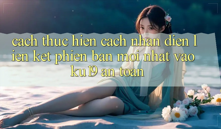 Cách thực hiện Cách Nhận Diện Liên kết Phiên bản mới Nhất Vào ku19 An Toàn Cách thực hiện Cách Nhận Diện Liên kết Phiên bản mới Nhất Vào ku19 An Toàn