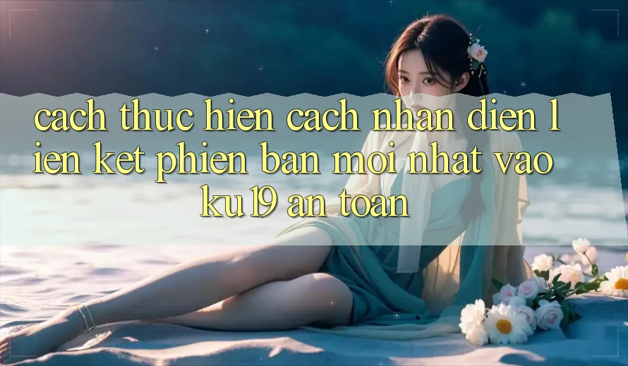 Cách thực hiện Cách Nhận Diện Liên kết Phiên bản mới Nhất Vào ku19 An Toàn
