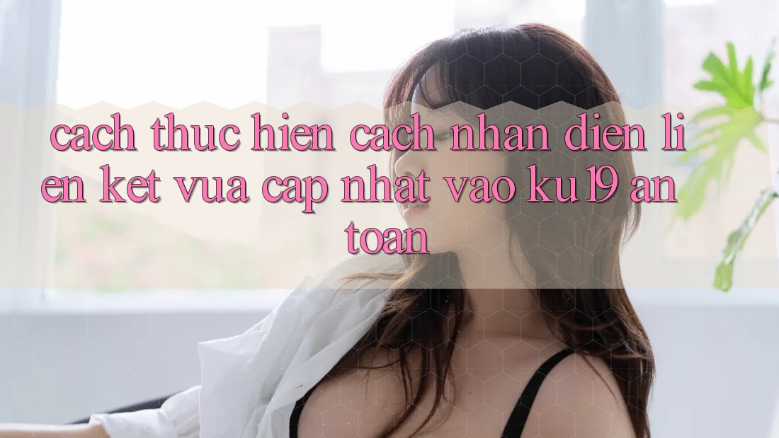 Cách thực hiện Cách Nhận Diện Liên kết Vừa cập nhật Vào ku19 An Toàn Cách thực hiện Cách Nhận Diện Liên kết Vừa cập nhật Vào ku19 An Toàn