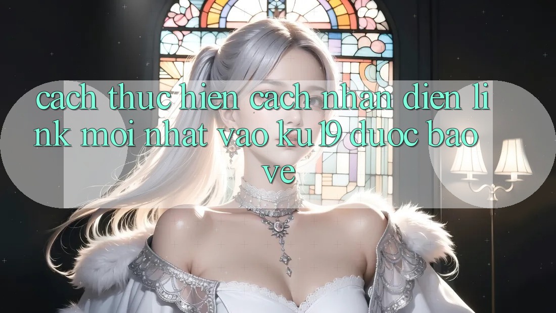 Cách thực hiện Cách Nhận Diện Link Mới Nhất Vào ku19 Được bảo vệ Cách thực hiện Cách Nhận Diện Link Mới Nhất Vào ku19 Được bảo vệ