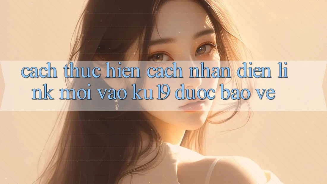 Cách thực hiện Cách Nhận Diện Link Mới Vào ku19 Được bảo vệ Cách thực hiện Cách Nhận Diện Link Mới Vào ku19 Được bảo vệ