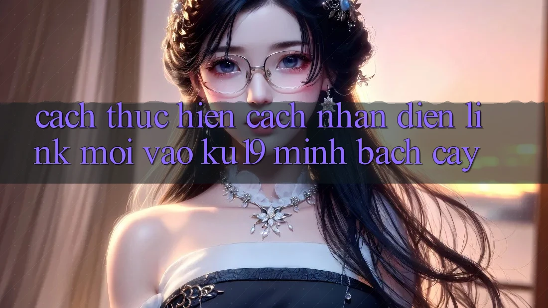 Cách thực hiện Cách Nhận Diện Link Mới Vào ku19 Minh bạch cậy Cách thực hiện Cách Nhận Diện Link Mới Vào ku19 Minh bạch cậy