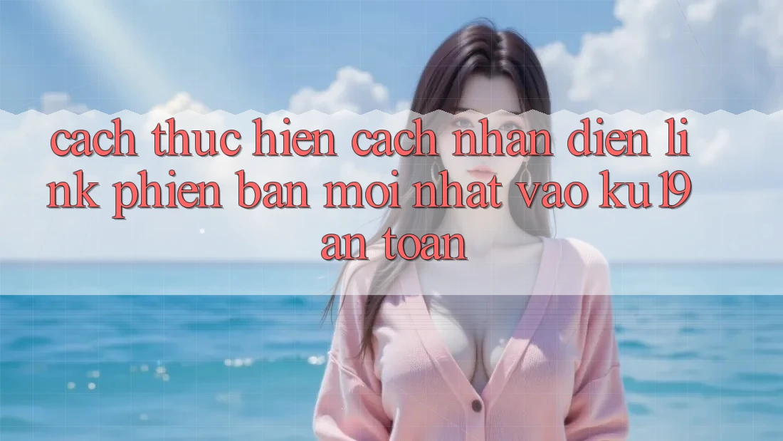 Cách thực hiện Cách Nhận Diện Link Phiên bản mới Nhất Vào ku19 An Toàn