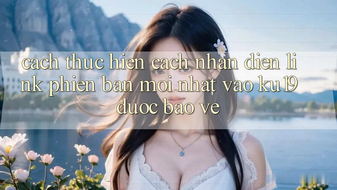 Cách thực hiện Cách Nhận Diện Link Phiên bản mới Nhất Vào ku19 Được bảo vệ Cách thực hiện Cách Nhận Diện Link Phiên bản mới Nhất Vào ku19 Được bảo vệ