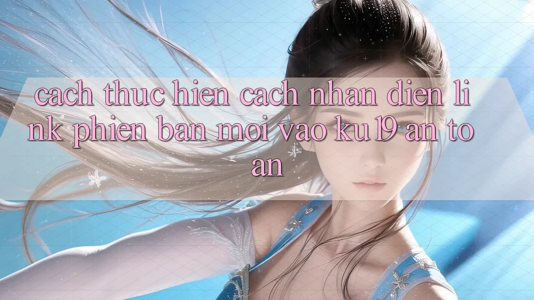 Cách thực hiện Cách Nhận Diện Link Phiên bản mới Vào ku19 An Toàn Cách thực hiện Cách Nhận Diện Link Phiên bản mới Vào ku19 An Toàn