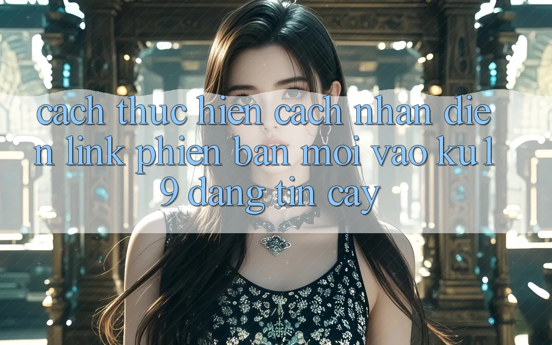 Cách thực hiện Cách Nhận Diện Link Phiên bản mới Vào ku19 Đáng tin cậy Cách thực hiện Cách Nhận Diện Link Phiên bản mới Vào ku19 Đáng tin cậy
