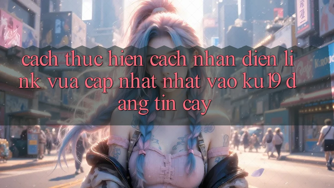 Cách thực hiện Cách Nhận Diện Link Vừa cập nhật Nhất Vào ku19 Đáng tin cậy Cách thực hiện Cách Nhận Diện Link Vừa cập nhật Nhất Vào ku19 Đáng tin cậy