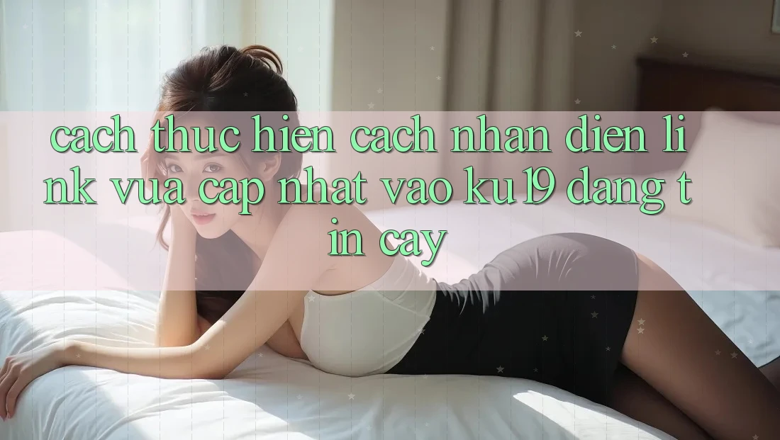 Cách thực hiện Cách Nhận Diện Link Vừa cập nhật Vào ku19 Đáng tin cậy Cách thực hiện Cách Nhận Diện Link Vừa cập nhật Vào ku19 Đáng tin cậy