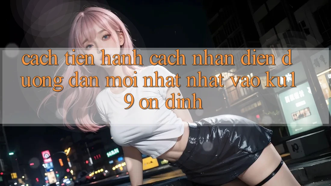 Cách tiến hành Cách Nhận Diện Đường dẫn Mới nhất Nhất Vào ku19 Ổn định Cách tiến hành Cách Nhận Diện Đường dẫn Mới nhất Nhất Vào ku19 Ổn định