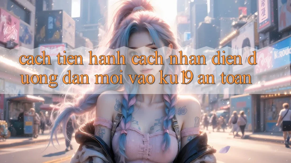 Cách tiến hành Cách Nhận Diện Đường dẫn Mới Vào ku19 An Toàn Cách tiến hành Cách Nhận Diện Đường dẫn Mới Vào ku19 An Toàn