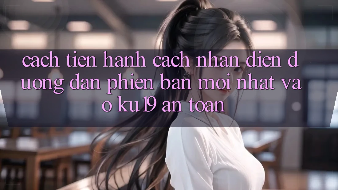 Cách tiến hành Cách Nhận Diện Đường dẫn Phiên bản mới nhất Vào ku19 An Toàn Cách tiến hành Cách Nhận Diện Đường dẫn Phiên bản mới nhất Vào ku19 An Toàn