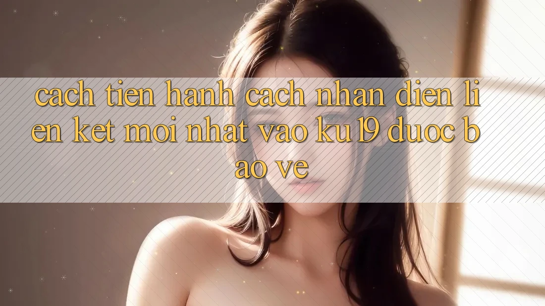 Cách tiến hành Cách Nhận Diện Liên kết Mới Nhất Vào ku19 Được bảo vệ Cách tiến hành Cách Nhận Diện Liên kết Mới Nhất Vào ku19 Được bảo vệ